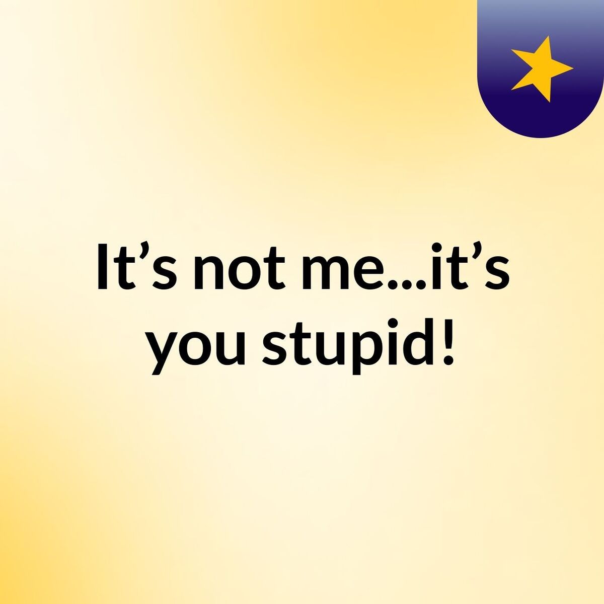 Show cover of It’s not me...it’s you stupid!